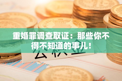 新建重婚罪调查取证：那些你不得不知道的事儿！