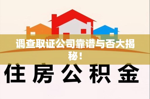 新建调查取证公司靠谱与否大揭秘！