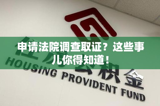 新建申请法院调查取证？这些事儿你得知道！
