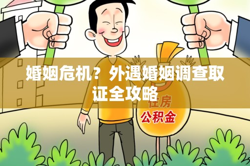 新建婚姻危机？外遇婚姻调查取证全攻略
