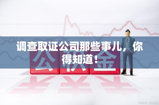 新建调查取证公司那些事儿，你得知道！