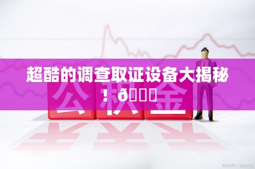 新建超酷的调查取证设备大揭秘！😎
