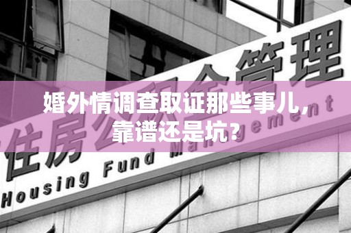 新建婚外情调查取证那些事儿，靠谱还是坑？
