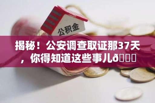新建揭秘！公安调查取证那37天，你得知道这些事儿😎