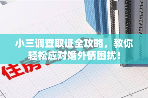 新建小三调查取证全攻略，教你轻松应对婚外情困扰！