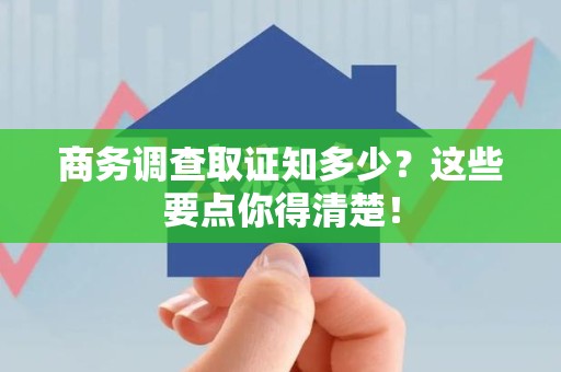 新建商务调查取证知多少？这些要点你得清楚！