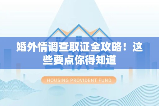 新建婚外情调查取证全攻略！这些要点你得知道