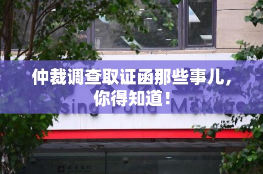 新建仲裁调查取证函那些事儿，你得知道！