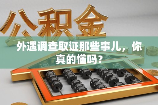 新建外遇调查取证那些事儿，你真的懂吗？