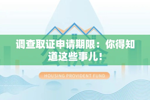 新建调查取证申请期限：你得知道这些事儿！