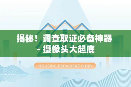 新建揭秘！调查取证必备神器 - 摄像头大起底