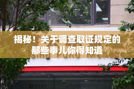新建揭秘！关于调查取证规定的那些事儿你得知道