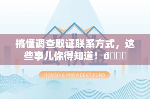 新建搞懂调查取证联系方式，这些事儿你得知道！😎